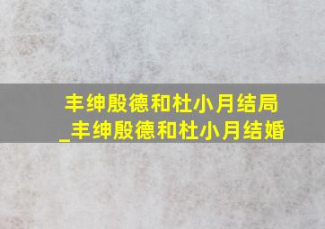 丰绅殷德和杜小月结局_丰绅殷德和杜小月结婚