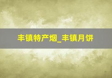 丰镇特产烟_丰镇月饼