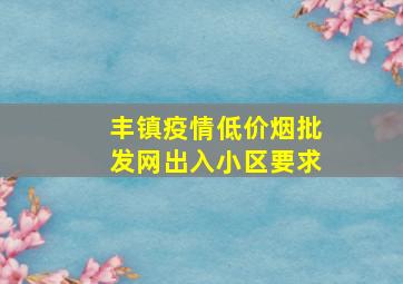 丰镇疫情(低价烟批发网)出入小区要求