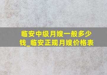 临安中级月嫂一般多少钱_临安正规月嫂价格表