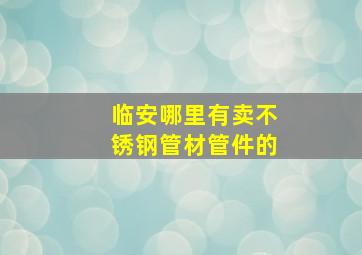 临安哪里有卖不锈钢管材管件的