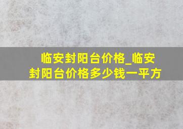 临安封阳台价格_临安封阳台价格多少钱一平方