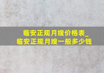 临安正规月嫂价格表_临安正规月嫂一般多少钱