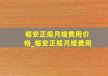 临安正规月嫂费用价格_临安正规月嫂费用