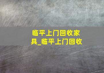 临平上门回收家具_临平上门回收