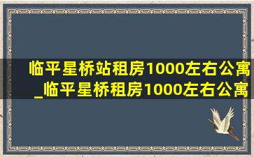 临平星桥站租房1000左右公寓_临平星桥租房1000左右公寓