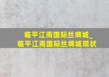 临平江南国际丝绸城_临平江南国际丝绸城现状