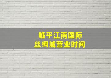 临平江南国际丝绸城营业时间