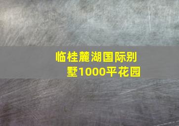 临桂麓湖国际别墅1000平花园