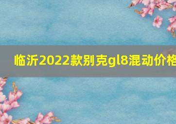 临沂2022款别克gl8混动价格