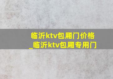 临沂ktv包厢门价格_临沂ktv包厢专用门