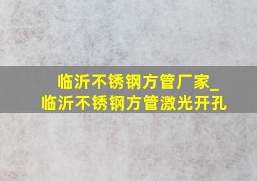 临沂不锈钢方管厂家_临沂不锈钢方管激光开孔