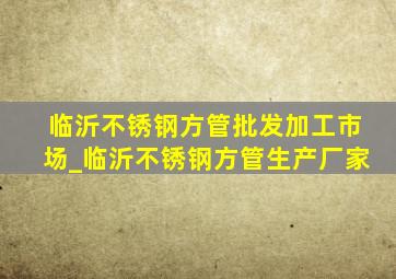 临沂不锈钢方管批发加工市场_临沂不锈钢方管生产厂家