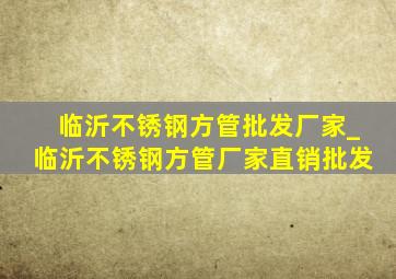 临沂不锈钢方管批发厂家_临沂不锈钢方管厂家直销批发