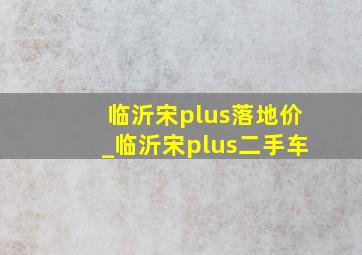 临沂宋plus落地价_临沂宋plus二手车