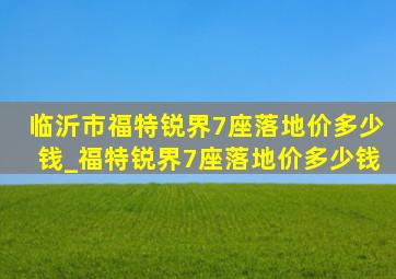 临沂市福特锐界7座落地价多少钱_福特锐界7座落地价多少钱