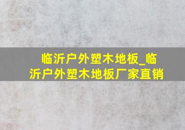 临沂户外塑木地板_临沂户外塑木地板厂家直销