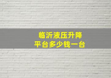 临沂液压升降平台多少钱一台