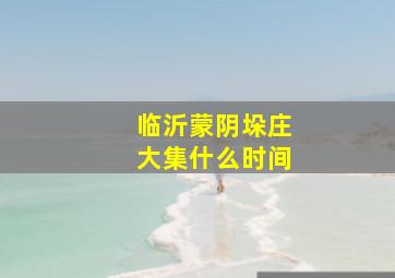 临沂蒙阴垛庄大集什么时间