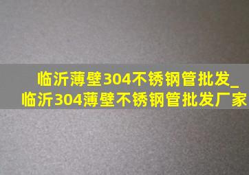 临沂薄壁304不锈钢管批发_临沂304薄壁不锈钢管批发厂家