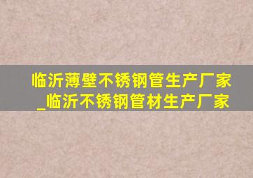 临沂薄壁不锈钢管生产厂家_临沂不锈钢管材生产厂家