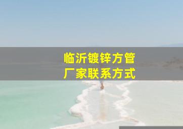 临沂镀锌方管厂家联系方式