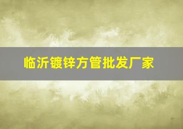 临沂镀锌方管批发厂家