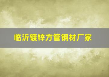 临沂镀锌方管钢材厂家