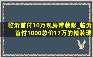 临沂首付10万现房带装修_临沂首付1000总价17万的精装现房