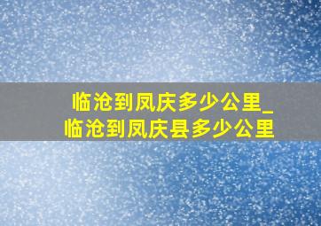 临沧到凤庆多少公里_临沧到凤庆县多少公里