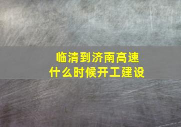 临清到济南高速什么时候开工建设