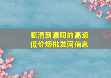 临清到濮阳的高速(低价烟批发网)信息