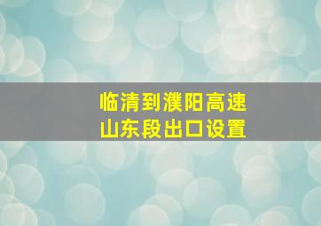 临清到濮阳高速山东段出口设置