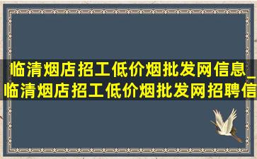 临清烟店招工(低价烟批发网)信息_临清烟店招工(低价烟批发网)招聘信息