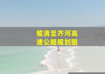 临清至齐河高速公路规划图