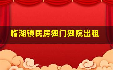 临湖镇民房独门独院出租