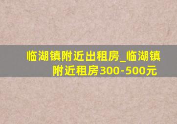 临湖镇附近出租房_临湖镇附近租房300-500元