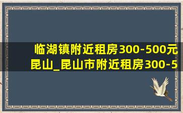 临湖镇附近租房300-500元昆山_昆山市附近租房300-500元