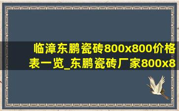 临漳东鹏瓷砖800x800价格表一览_东鹏瓷砖厂家800x800价格表一览