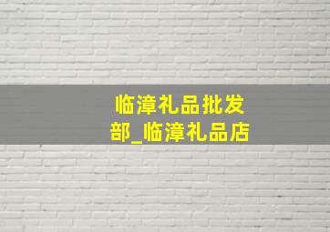 临漳礼品批发部_临漳礼品店