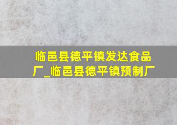 临邑县德平镇发达食品厂_临邑县德平镇预制厂