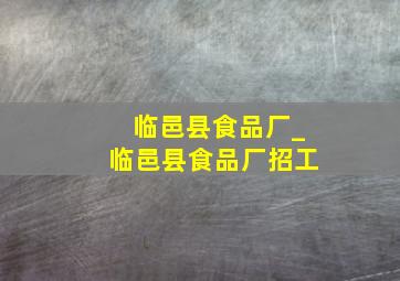 临邑县食品厂_临邑县食品厂招工