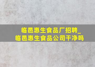 临邑惠生食品厂招聘_临邑惠生食品公司干净吗