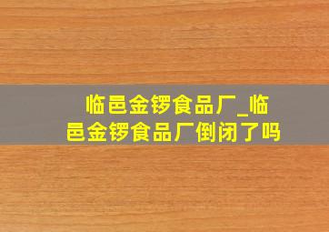 临邑金锣食品厂_临邑金锣食品厂倒闭了吗