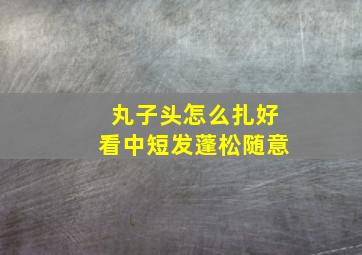 丸子头怎么扎好看中短发蓬松随意