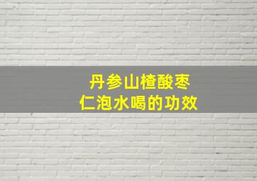 丹参山楂酸枣仁泡水喝的功效