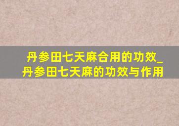 丹参田七天麻合用的功效_丹参田七天麻的功效与作用