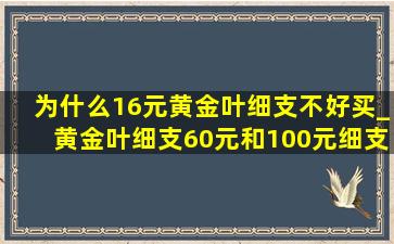 为什么16元黄金叶细支不好买_黄金叶细支60元和100元细支的区别