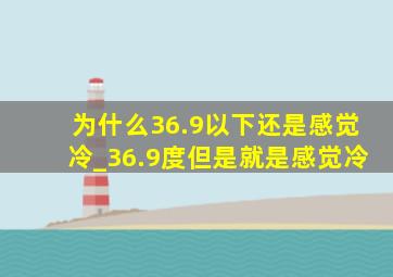 为什么36.9以下还是感觉冷_36.9度但是就是感觉冷