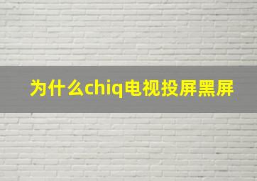 为什么chiq电视投屏黑屏